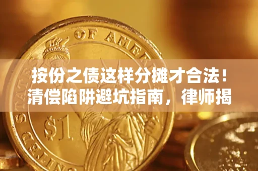 济南按份之债这样分摊才合法！清偿陷阱避坑指南，律师揭秘关键条款