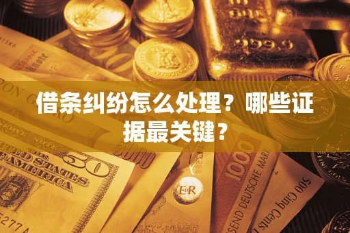 济南借条纠纷怎么处理？哪些证据最关键？
