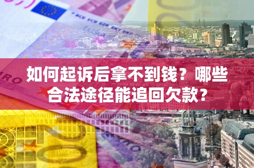 济南如何起诉后拿不到钱？哪些合法途径能追回欠款？