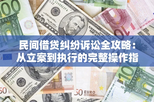济南民间借贷纠纷诉讼全攻略：从立案到执行的完整操作指南