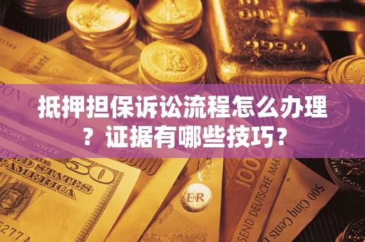 济南抵押担保诉讼流程怎么办理？证据有哪些技巧？