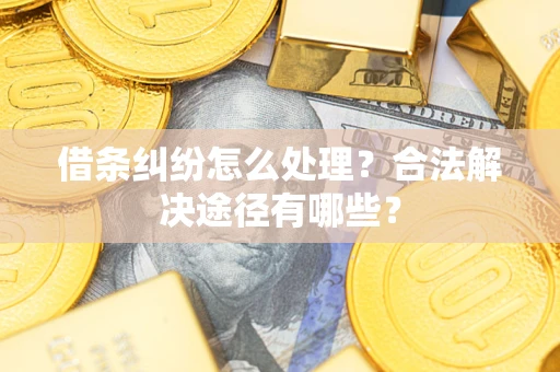 济南借条纠纷怎么处理？合法解决途径有哪些？