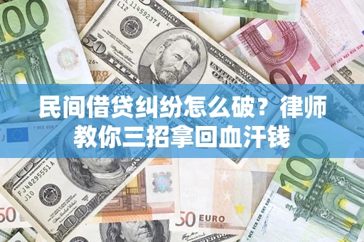 济南民间借贷纠纷怎么破？律师教你三招拿回血汗钱