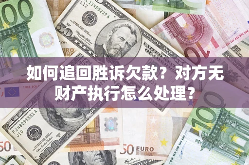 济南如何追回胜诉欠款？对方无财产执行怎么处理？