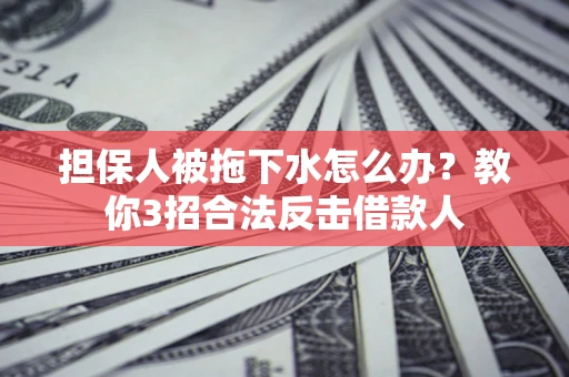 济南担保人被拖下水怎么办？教你3招合法反击借款人