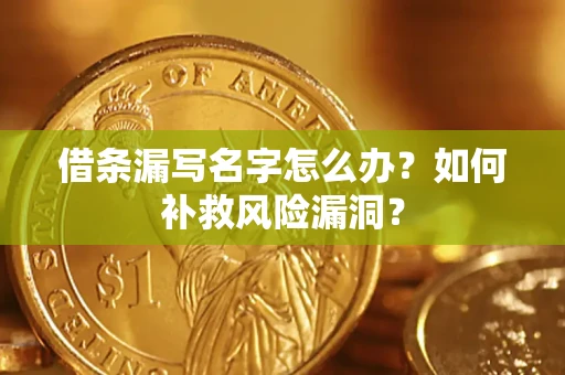 济南借条漏写名字怎么办？如何补救风险漏洞？