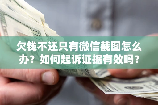 济南欠钱不还只有微信截图怎么办？如何起诉证据有效吗？