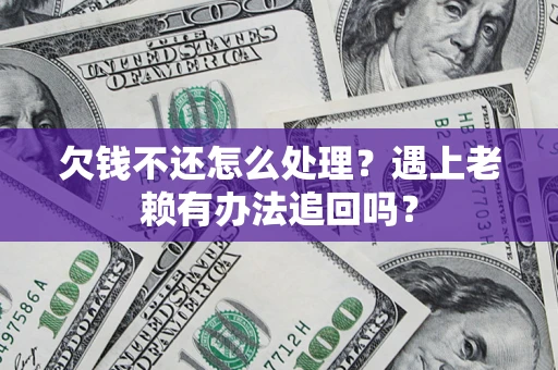 济南欠钱不还怎么处理？遇上老赖有办法追回吗？