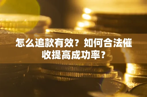 济南怎么追款有效？如何合法催收提高成功率？