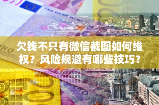 济南欠钱不只有微信截图如何维权？风险规避有哪些技巧？