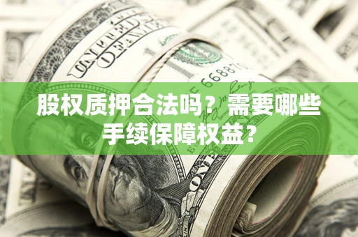 济南股权质押合法吗？需要哪些手续保障权益？