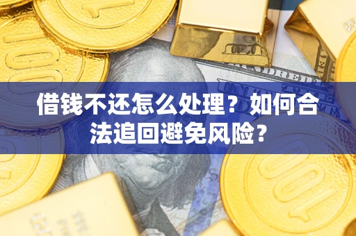 济南借钱不还怎么处理？如何合法追回避免风险？