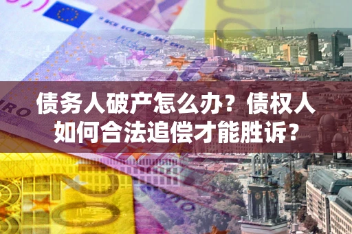 济南债务人破产怎么办？债权人如何合法追偿才能胜诉？