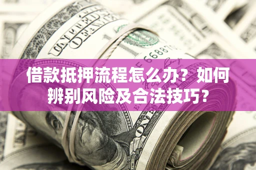 济南借款抵押流程怎么办？如何辨别风险及合法技巧？