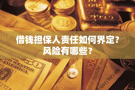 济南借钱担保人责任如何界定?风险有哪些? 济南借钱担保人责任如何界定?风险有哪些?