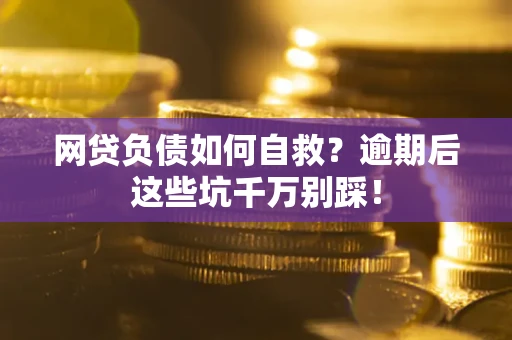 济南网贷负债如何自救？逾期后这些坑千万别踩！
