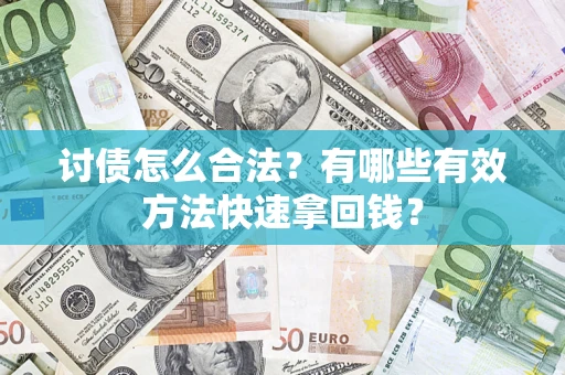 济南讨债怎么合法？有哪些有效方法快速拿回钱？