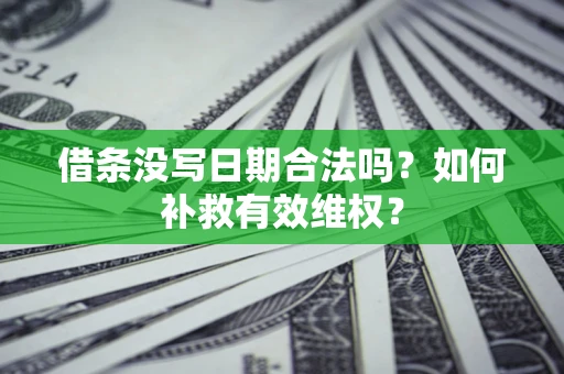 济南借条没写日期合法吗？如何补救有效维权？