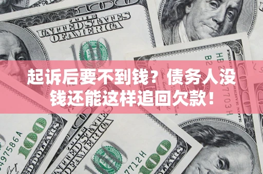 济南起诉后要不到钱？债务人没钱还能这样追回欠款！