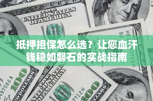 济南抵押担保怎么选？让您血汗钱稳如磐石的实战指南