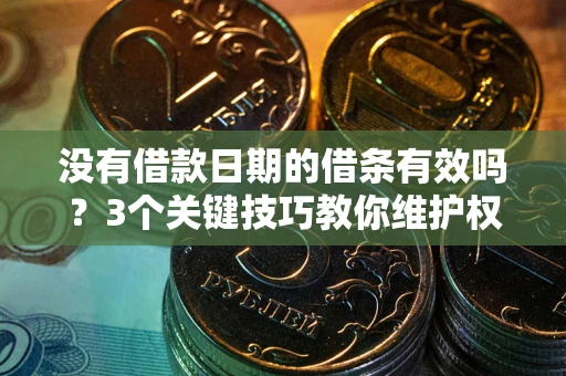 济南没有借款日期的借条有效吗？3个关键技巧教你维护权益