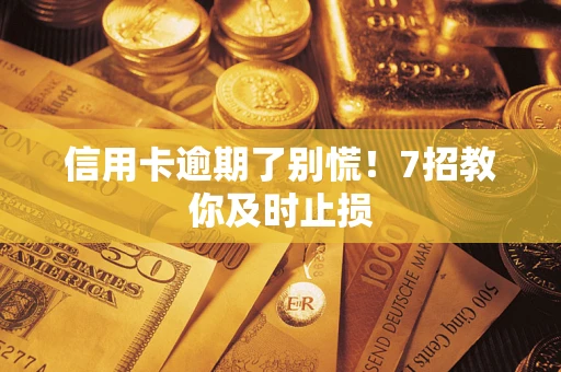 济南信用卡逾期了别慌！7招教你及时止损