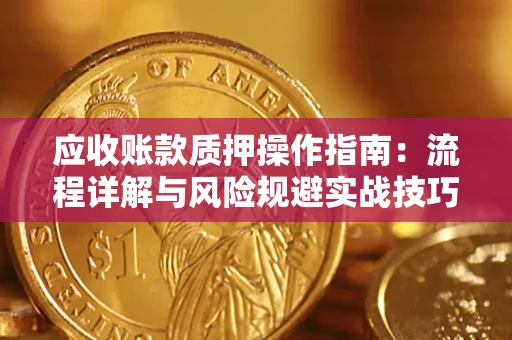 济南应收账款质押操作指南:流程详解与风险规避实战技巧 济南应收账款质押操作指南:流程详解与风险规避实战技巧