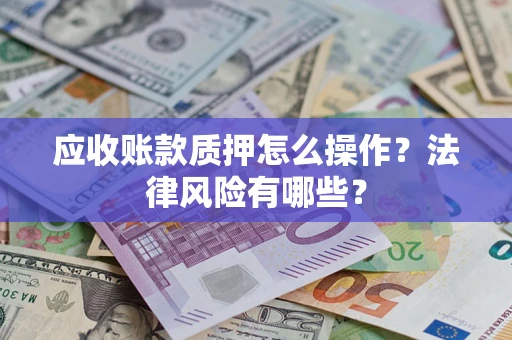 济南应收账款质押怎么操作？法律风险有哪些？