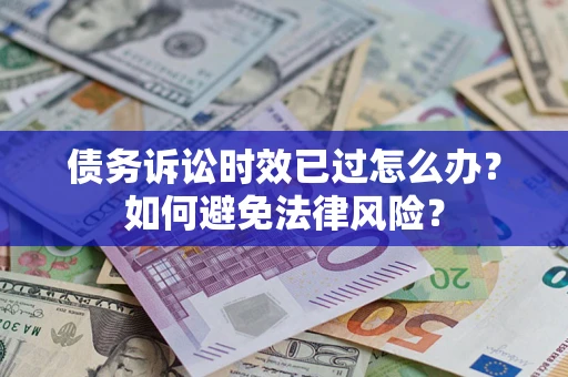 济南债务诉讼时效已过怎么办？如何避免法律风险？