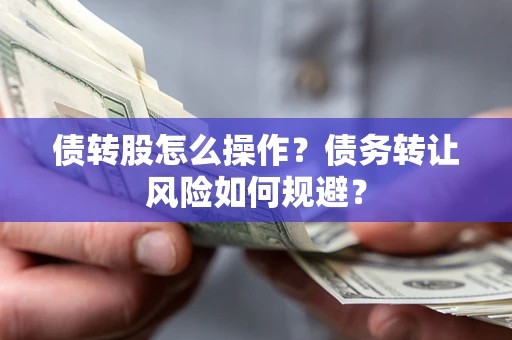 济南债转股怎么操作？债务转让风险如何规避？