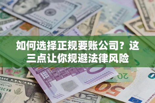 济南如何选择正规要账公司？这三点让你规避法律风险