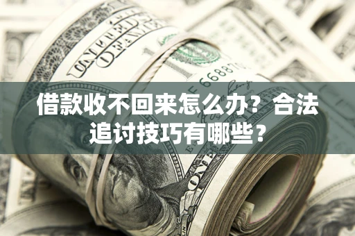 济南借款收不回来怎么办？合法追讨技巧有哪些？