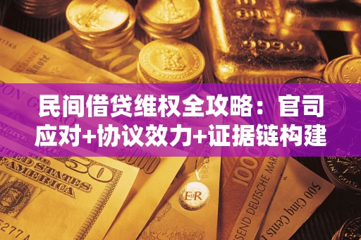 济南民间借贷维权全攻略：官司应对+协议效力+证据链构建指南