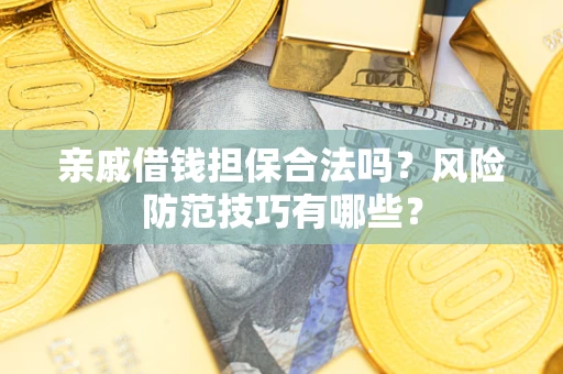 济南亲戚借钱担保合法吗？风险防范技巧有哪些？