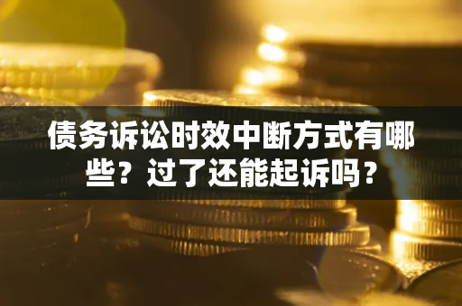 济南债务诉讼时效中断方式有哪些？过了还能起诉吗？