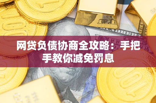 济南网贷负债协商全攻略：手把手教你减免罚息