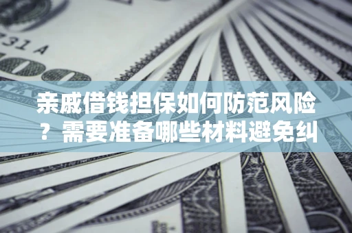 济南亲戚借钱担保如何防范风险？需要准备哪些材料避免纠纷？
