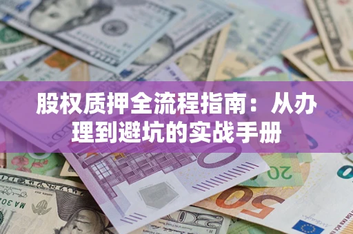 济南股权质押全流程指南：从办理到避坑的实战手册
