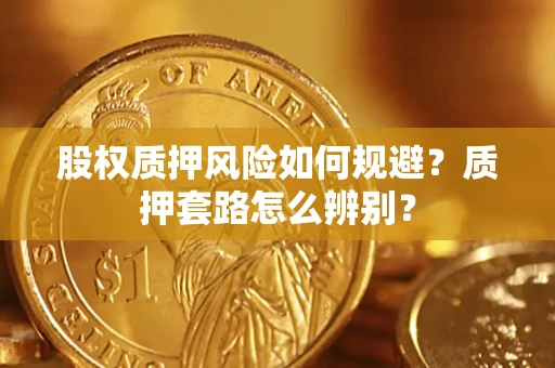 济南股权质押风险如何规避？质押套路怎么辨别？