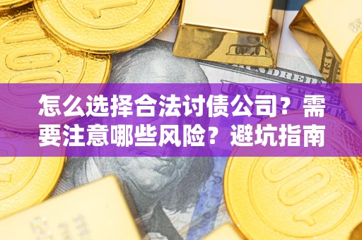 济南怎么选择合法讨债公司？需要注意哪些风险？避坑指南来了！