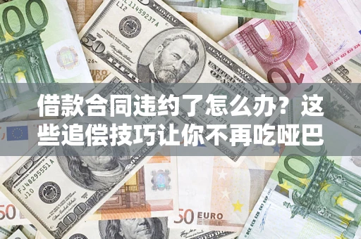济南借款合同违约了怎么办？这些追偿技巧让你不再吃哑巴亏