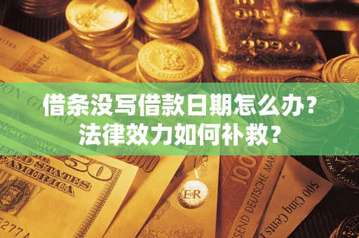 济南借条没写借款日期怎么办？法律效力如何补救？
