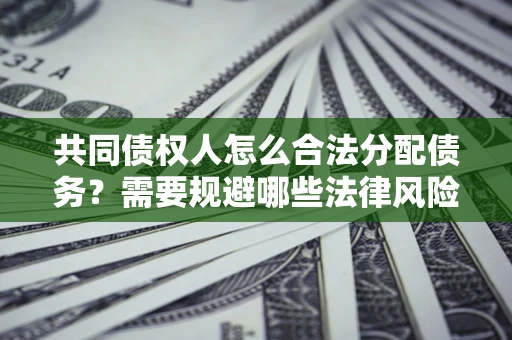 济南共同债权人怎么合法分配债务？需要规避哪些法律风险？