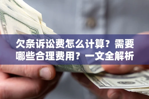 济南欠条诉讼费怎么计算？需要哪些合理费用？一文全解析