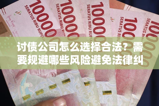 济南讨债公司怎么选择合法？需要规避哪些风险避免法律纠纷？