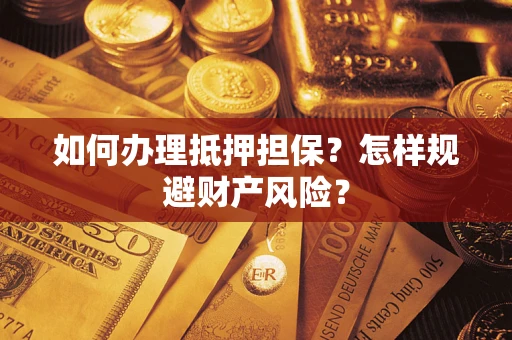 济南如何办理抵押担保？怎样规避财产风险？