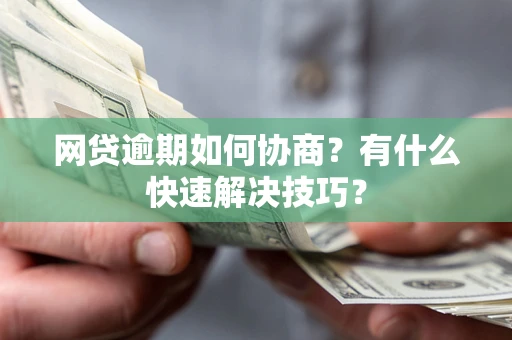 济南网贷逾期如何协商？有什么快速解决技巧？