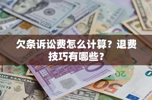 济南欠条诉讼费怎么计算？退费技巧有哪些？