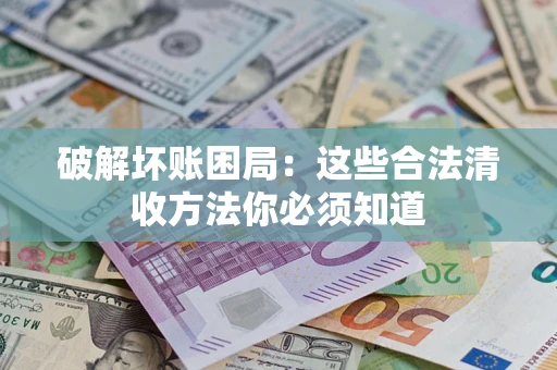 济南破解坏账困局：这些合法清收方法你必须知道