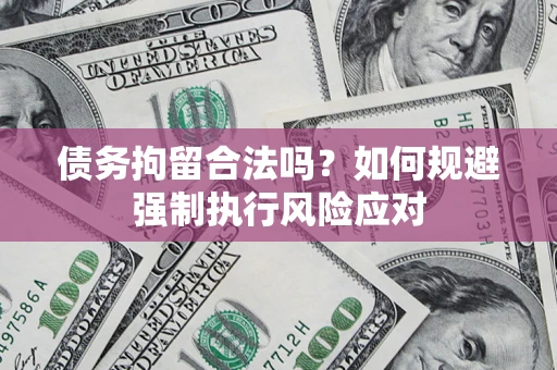 济南债务拘留合法吗？如何规避强制执行风险应对